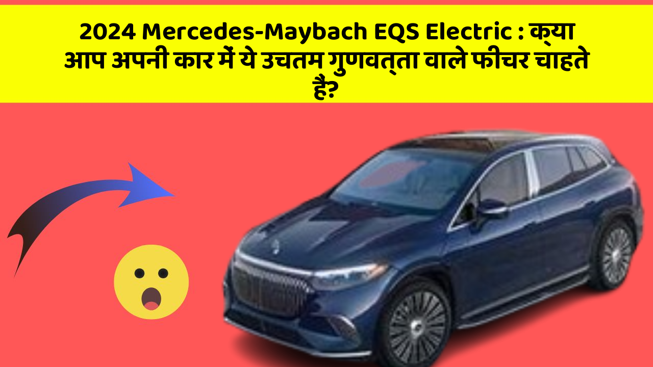 2024 Mercedes-Maybach EQS Electric: क्या आप अपनी कार में ये उचतम गुणवत्ता वाले फीचर चाहते हैं?