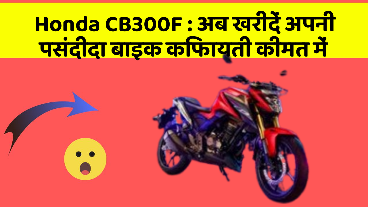 Honda CB300F: अब खरीदें अपनी पसंदीदा बाइक किफायती कीमत में