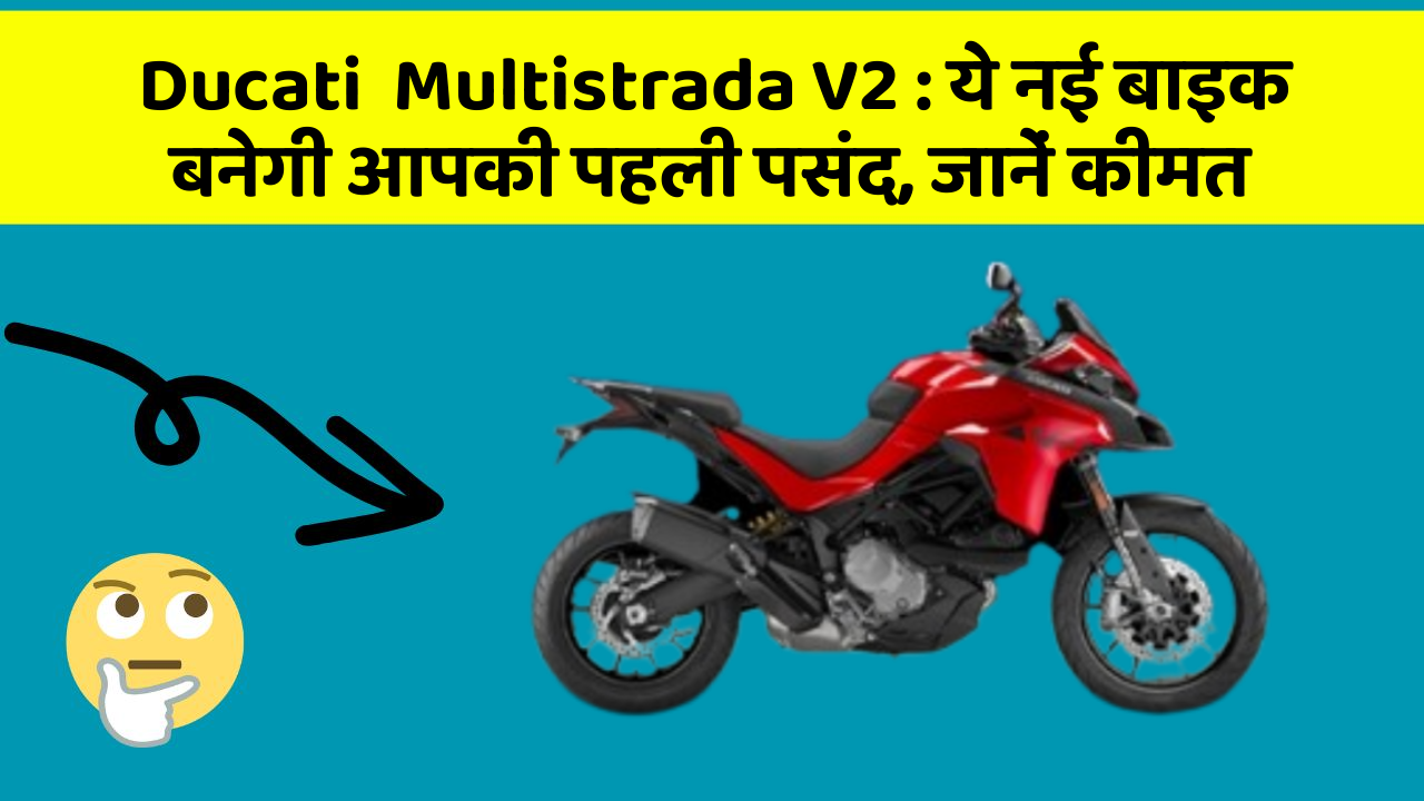 Ducati  Multistrada V2 : ये नई बाइक बनेगी आपकी पहली पसंद, जानें कीमत