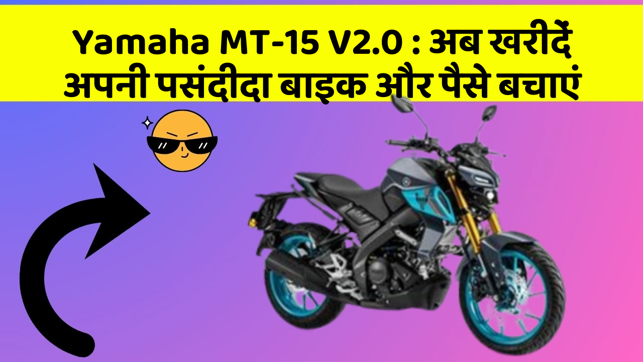 Yamaha MT-15 V2.0: अब खरीदें अपनी पसंदीदा बाइक और पैसे बचाएं