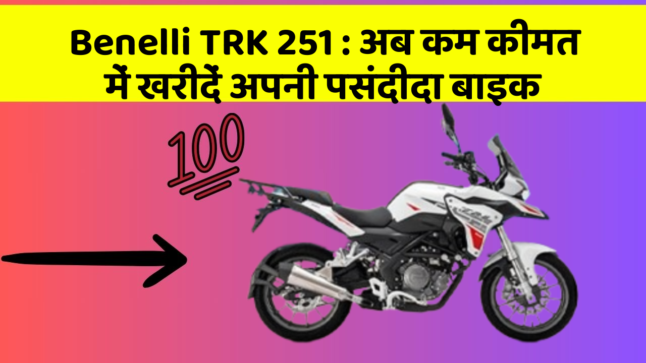 Benelli TRK 251: अब कम कीमत में खरीदें अपनी पसंदीदा बाइक