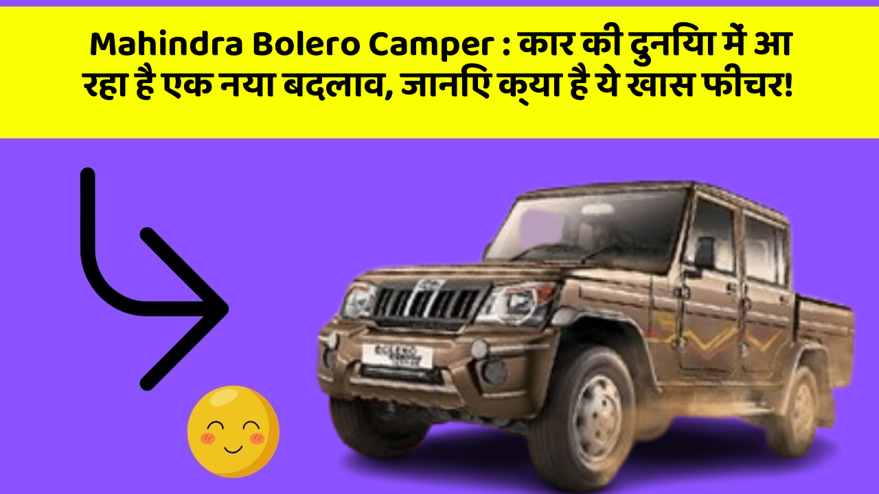 Mahindra Bolero Camper : कार की दुनिया में आ रहा है एक नया बदलाव, जानिए क्या है ये खास फीचर!
