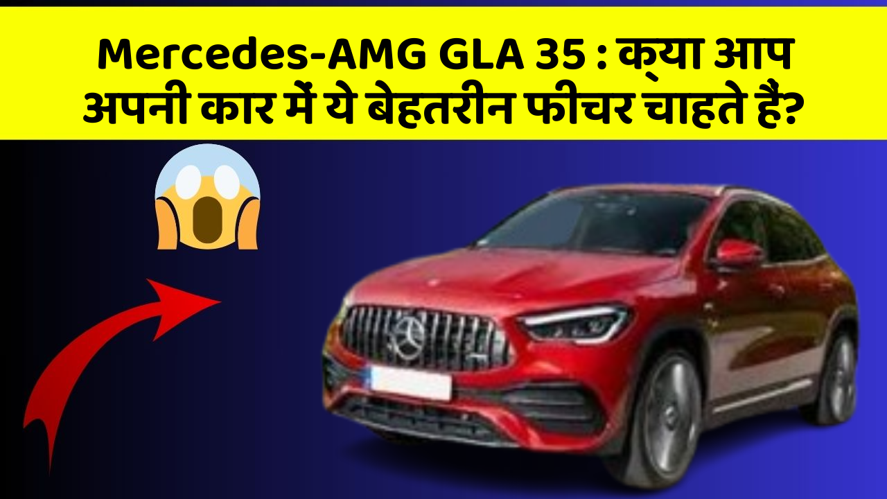 Mercedes-AMG GLA 35: क्या आप अपनी कार में ये बेहतरीन फीचर चाहते हैं?