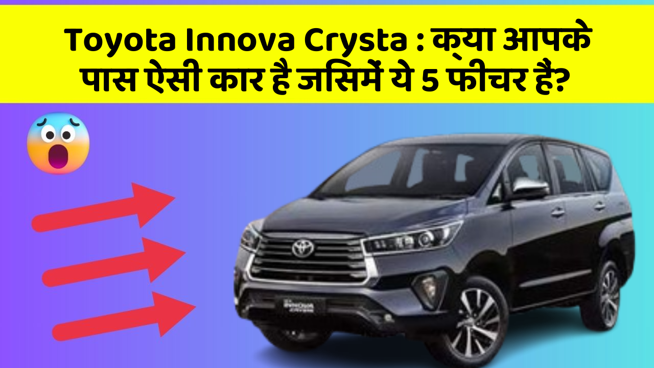 Toyota Innova Crysta : क्या आपके पास ऐसी कार है जिसमें ये 5 फीचर हैं?