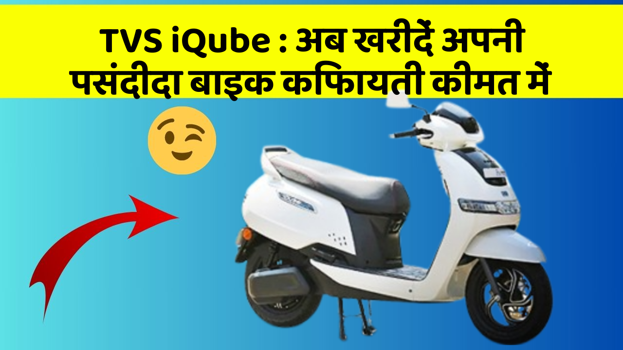 TVS iQube: अब खरीदें अपनी पसंदीदा बाइक किफायती कीमत में