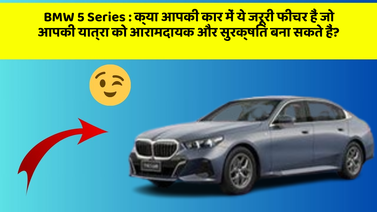 BMW 5 Series: क्या आपकी कार में ये जरूरी फीचर हैं जो आपकी यात्रा को आरामदायक और सुरक्षित बना सकते हैं?