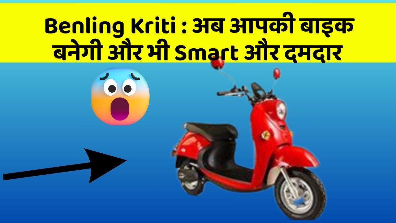Benling Kriti: अब आपकी बाइक बनेगी और भी Smart और दमदार