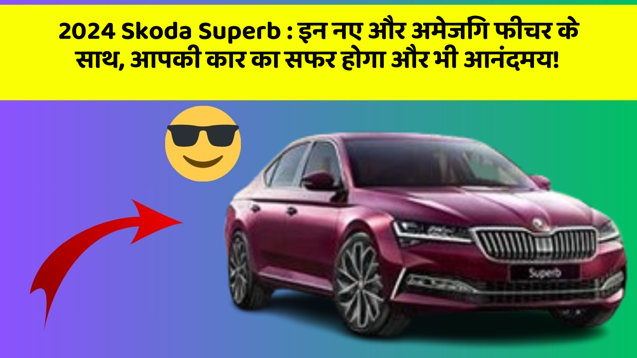 2024 Skoda Superb: इन नए और अमेजिंग फीचर के साथ, आपकी कार का सफर होगा और भी आनंदमय!