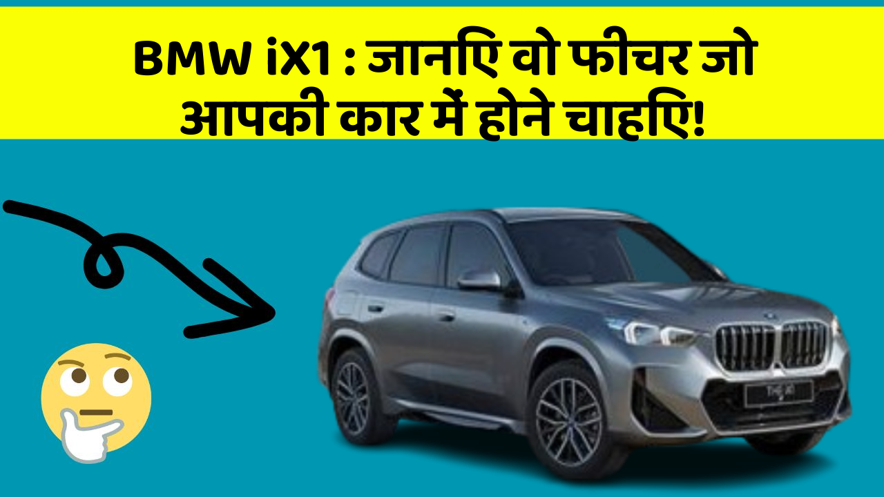 BMW iX1: जानिए वो फीचर जो आपकी कार में होने चाहिए!