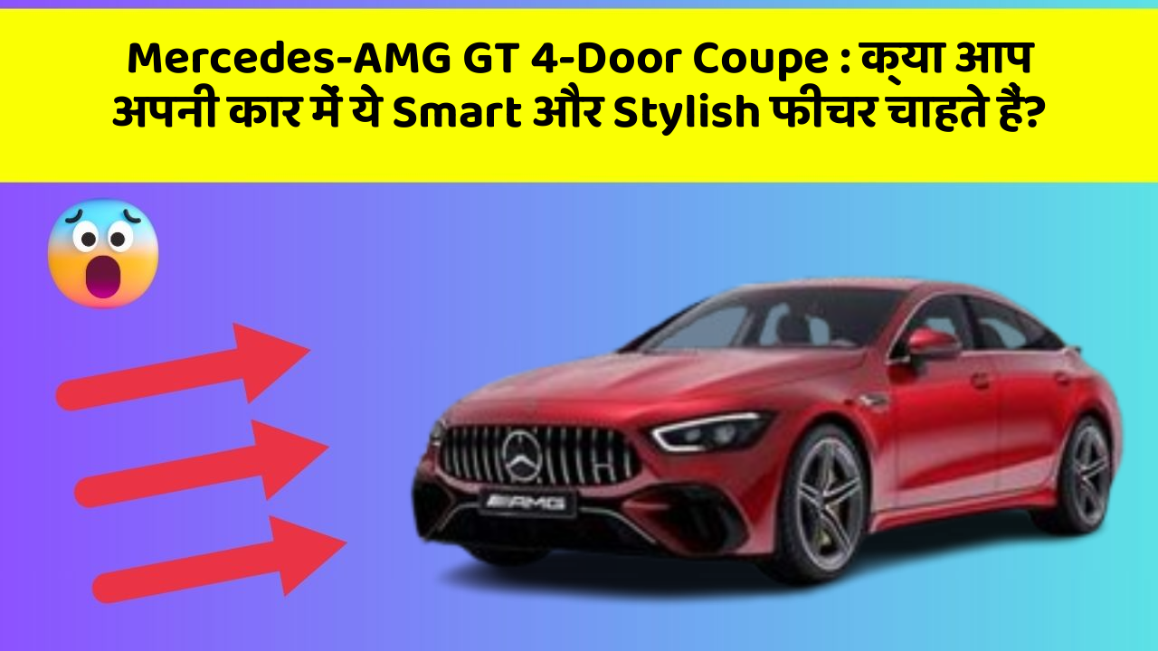 Mercedes-AMG GT 4-Door Coupe: क्या आप अपनी कार में ये Smart और Stylish फीचर चाहते हैं?